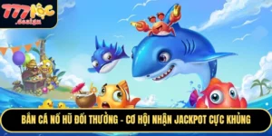 Bắn cá nổ hũ đổi thưởng tại 777loc